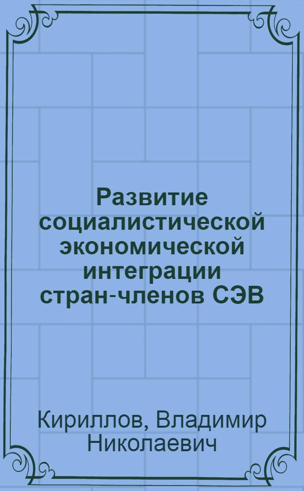 Развитие социалистической экономической интеграции стран-членов СЭВ : К 30-летию образования СЭВ