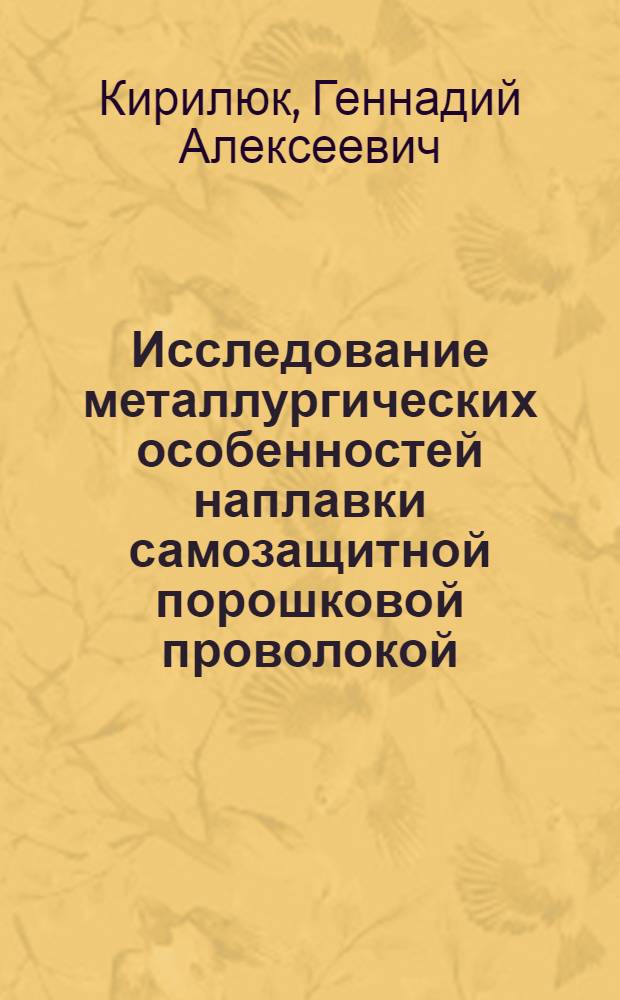 Исследование металлургических особенностей наплавки самозащитной порошковой проволокой : Автореф. дис. на соиск. учен. степени к. т. н