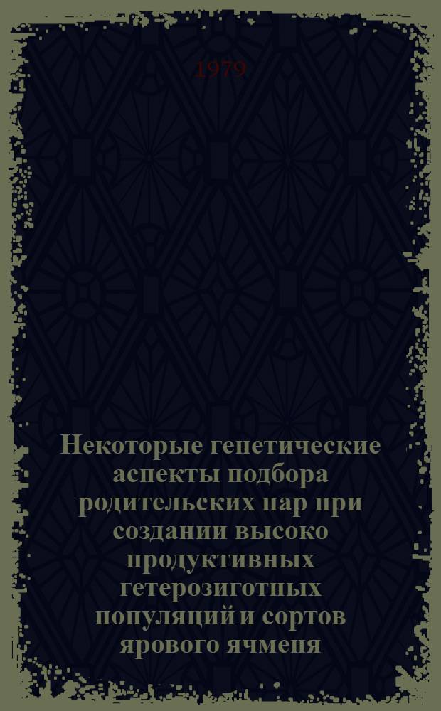 Некоторые генетические аспекты подбора родительских пар при создании высоко продуктивных гетерозиготных популяций и сортов ярового ячменя : Автореф. дис. на соиск. учен. степ. к. б. н