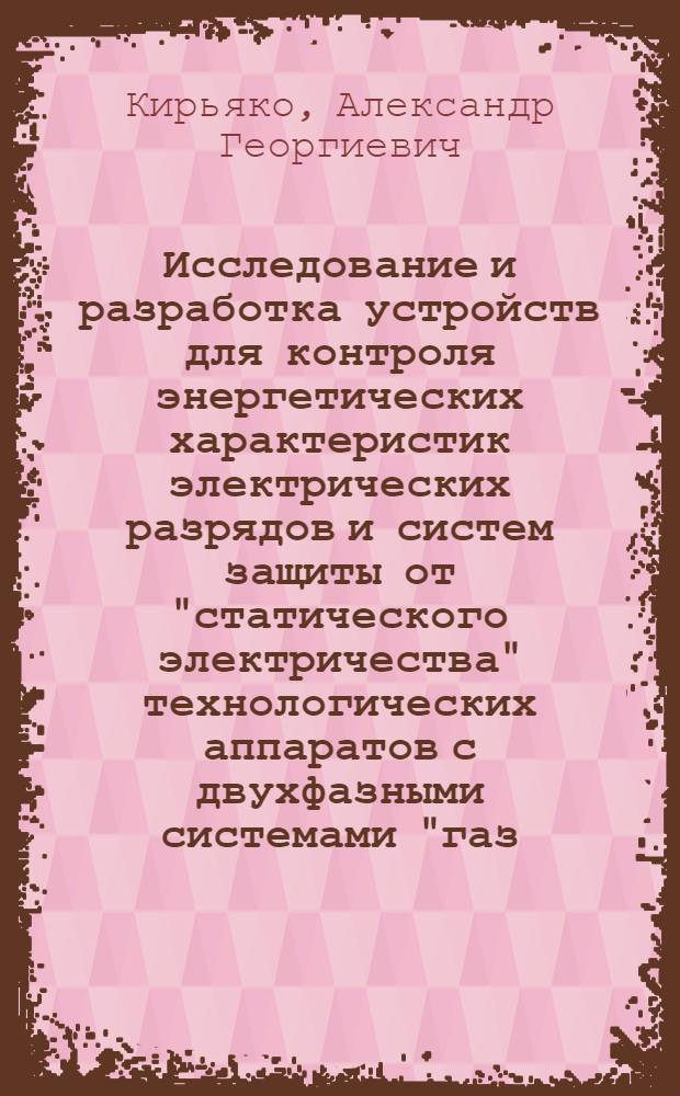 Исследование и разработка устройств для контроля энергетических характеристик электрических разрядов и систем защиты от "статического электричества" технологических аппаратов с двухфазными системами "газ - твердые частицы" : Автореф. дис. на соиск. учен. степ. канд. техн. наук : (05.11.13)