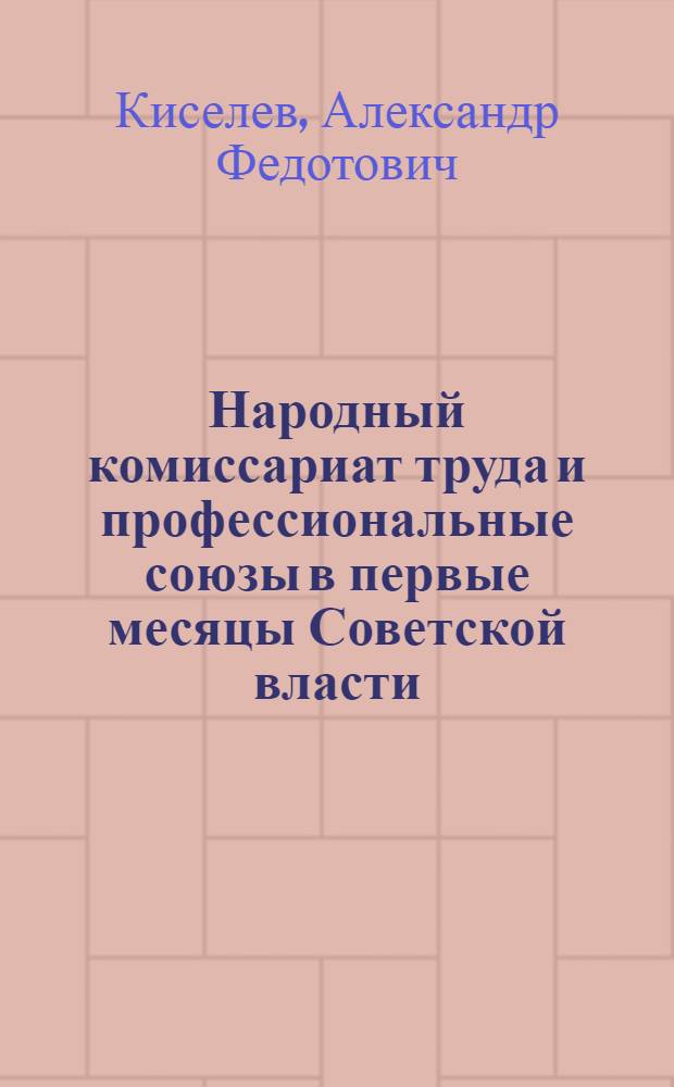 Народный комиссариат труда и профессиональные союзы в первые месяцы Советской власти (окт. 1917 - лето 1918) : Автореф. дис. на соиск. учен. степ. канд. ист. наук : (07.00.02)