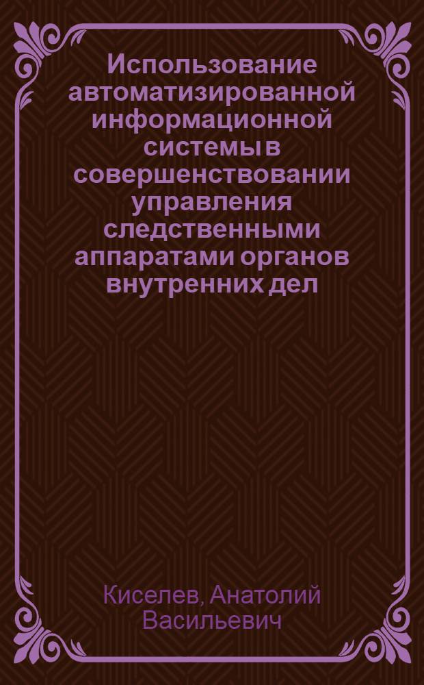 Использование автоматизированной информационной системы в совершенствовании управления следственными аппаратами органов внутренних дел : Автореф. дис. на соиск. учен. степ. к. ю. н