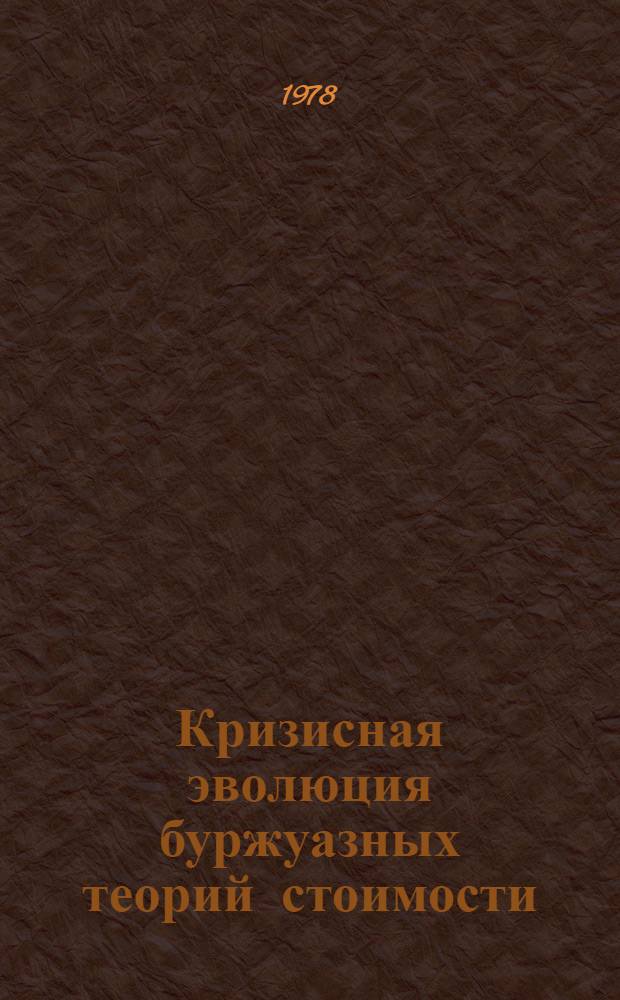 Кризисная эволюция буржуазных теорий стоимости : (Пробл. методологии анализа) : Автореф. дис. на соиск. учен. степени канд. экон. наук : (08.00.01)