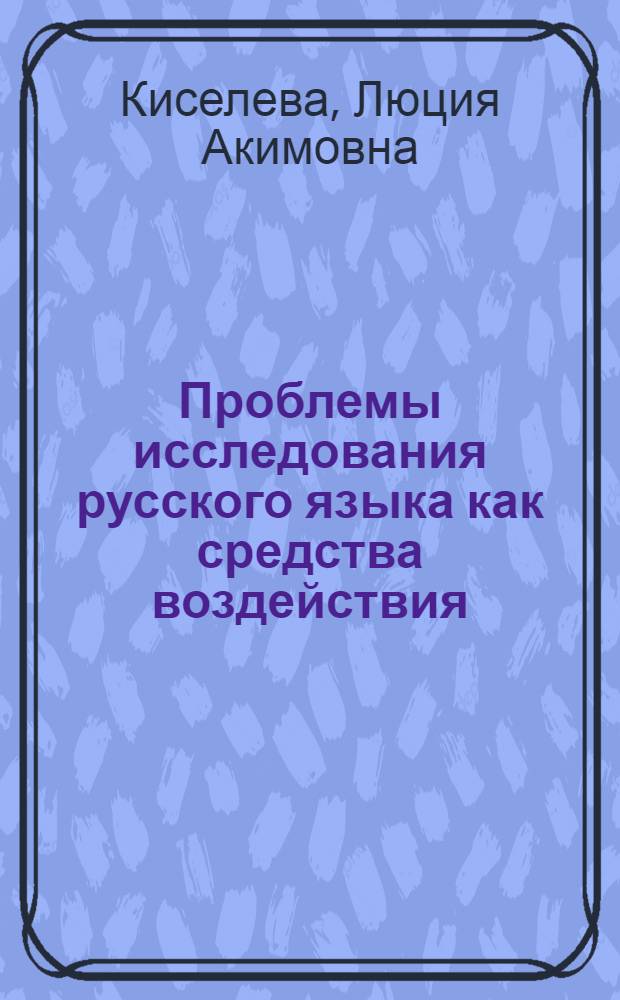 Проблемы исследования русского языка как средства воздействия : Автореф. дис. на соиск. учен. степ. д-ра филол. наук : (10.02.01)
