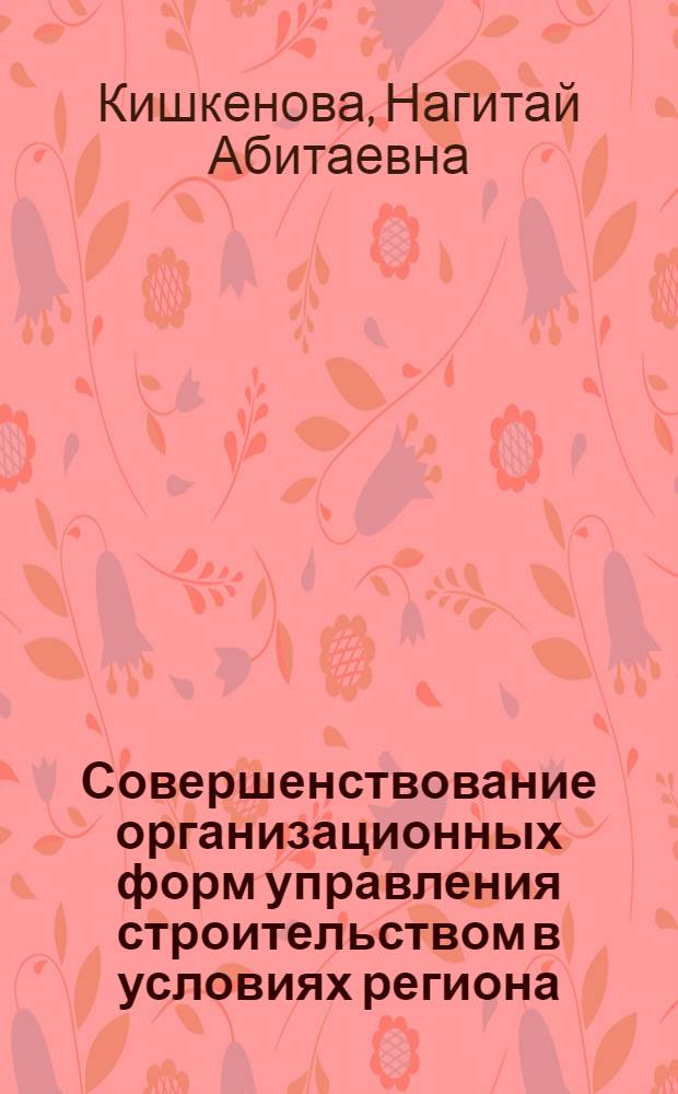 Совершенствование организационных форм управления строительством в условиях региона : (На материалах КазССР) : Автореф. дис. на соиск. учен. степ. канд. экон. наук : (08.00.05)