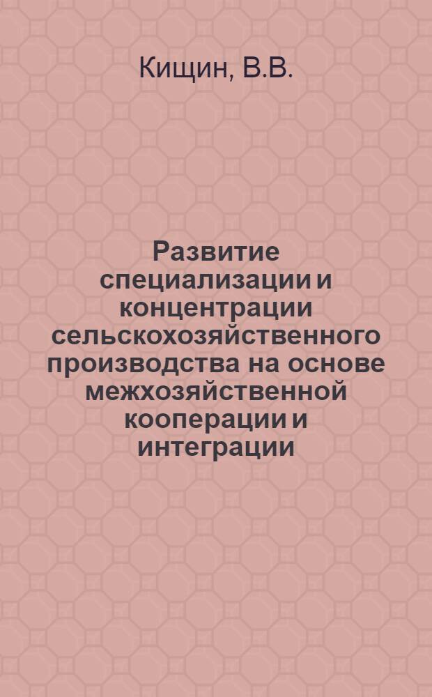 Развитие специализации и концентрации сельскохозяйственного производства на основе межхозяйственной кооперации и интеграции : Метод. рекомендации