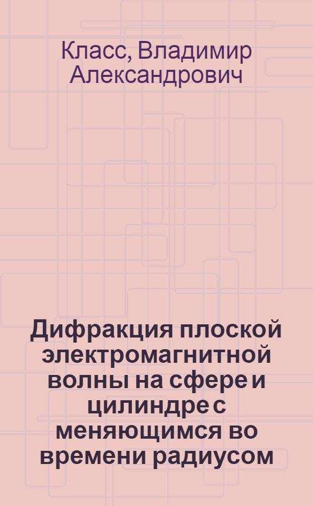 Дифракция плоской электромагнитной волны на сфере и цилиндре с меняющимся во времени радиусом : Автореф. дис. на соиск. учен. степ. канд. физ.-мат. наук : (01.04.03)