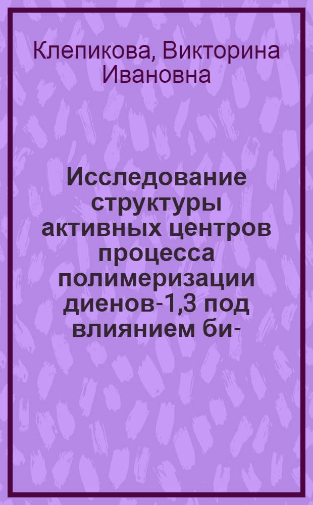 Исследование структуры активных центров процесса полимеризации диенов-1,3 под влиянием бис- (π-кротилникельиодида) : Автореф. дис. на соиск. учен. степ. канд. хим. наук : (02.00.06)