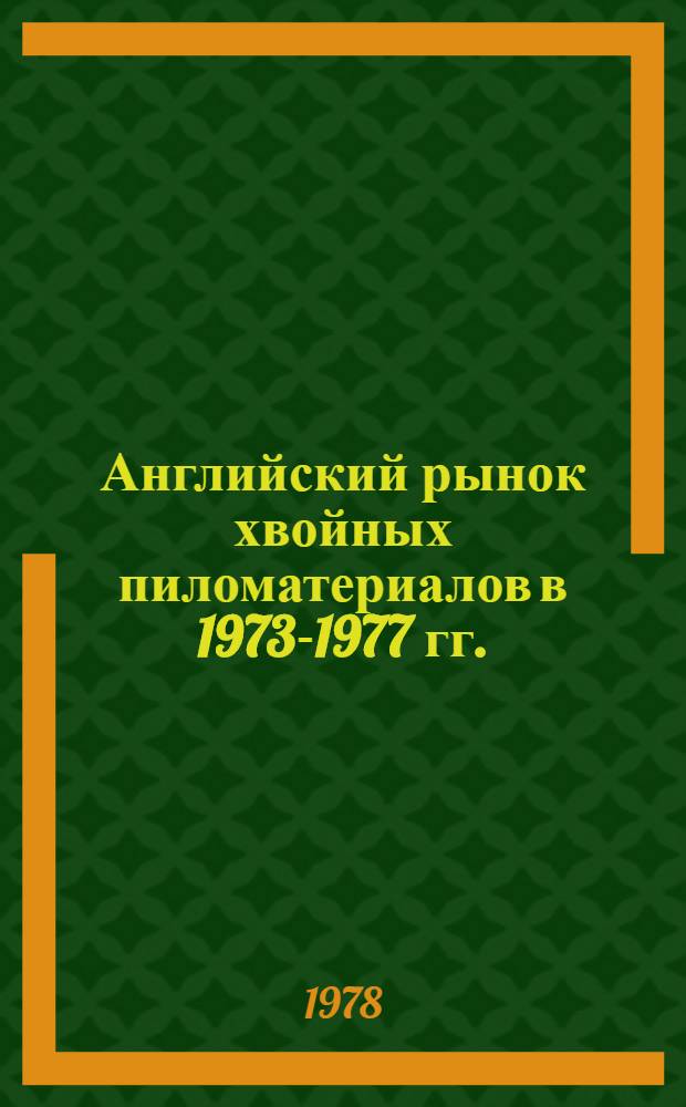 Английский рынок хвойных пиломатериалов в 1973-1977 гг. : (Обзор)