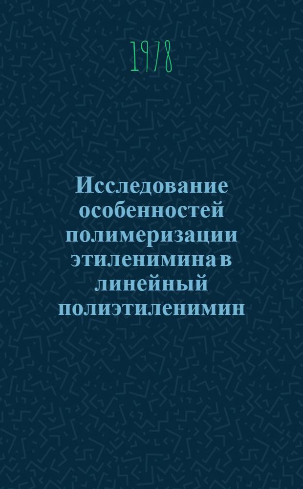 Исследование особенностей полимеризации этиленимина в линейный полиэтиленимин : Автореф. дис. на соиск. учен. степени канд. хим. наук : (02.00.06)