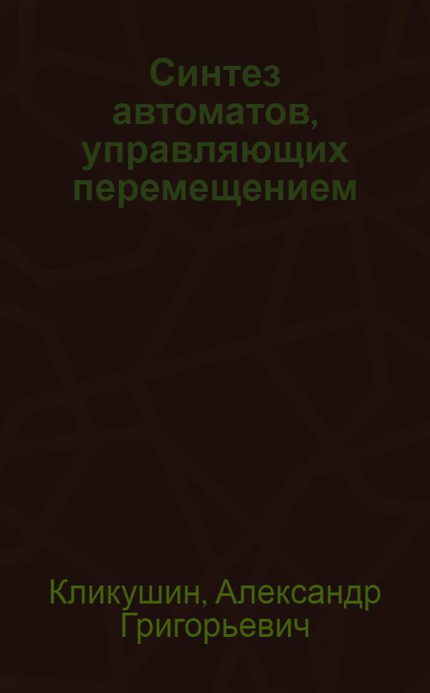 Синтез автоматов, управляющих перемещением : Автореф. дис. на соиск. учен. степ. канд. физ.-мат. наук : (01.01.09)