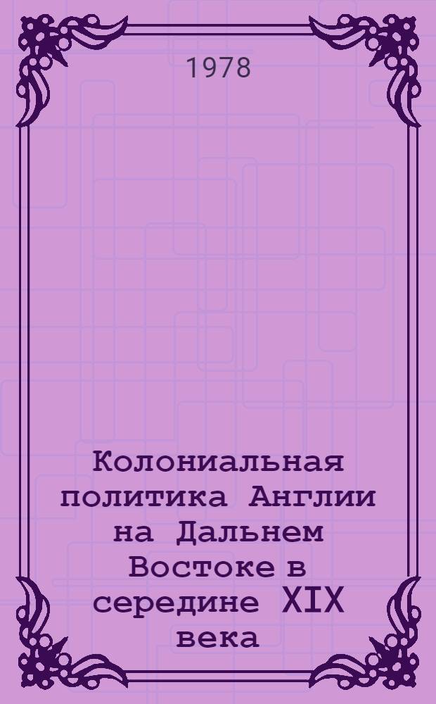 Колониальная политика Англии на Дальнем Востоке в середине XIX века : Автореф. дис. на соиск. учен. степ. д-ра ист. наук : (07.00.03)