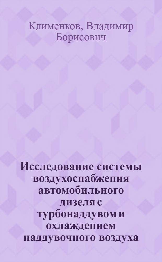 Исследование системы воздухоснабжения автомобильного дизеля с турбонаддувом и охлаждением наддувочного воздуха : Автореф. дис. на соиск. учен. степ. канд. техн. наук : (05.04.02)