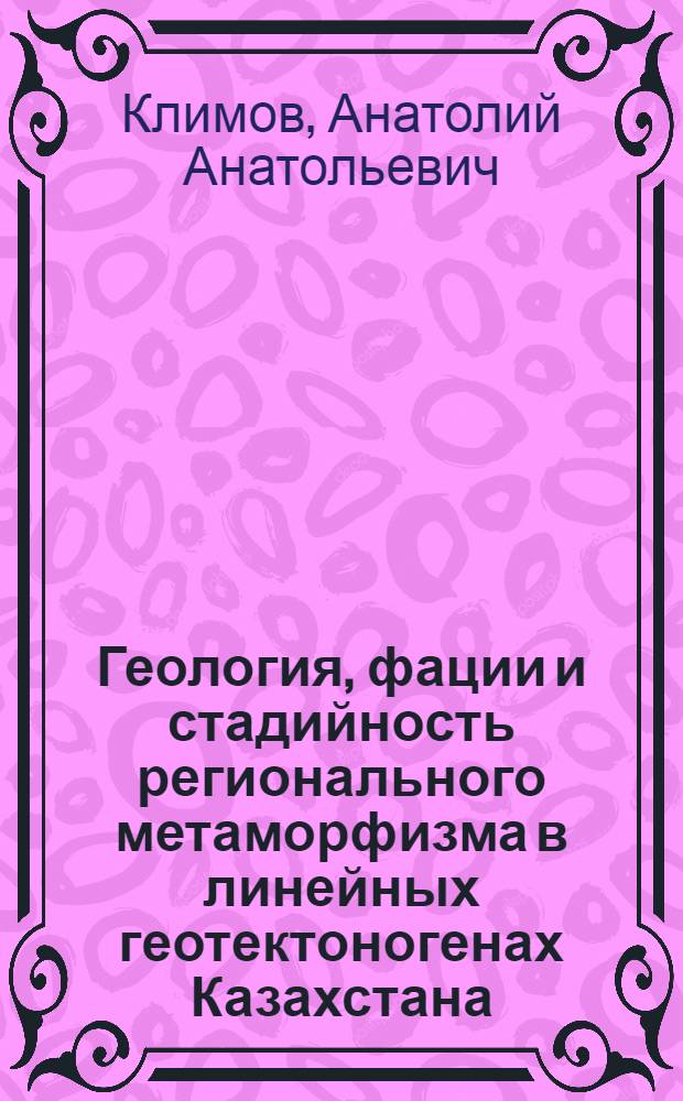 Геология, фации и стадийность регионального метаморфизма в линейных геотектоногенах Казахстана : (На прим. Сев. Тянь-Шаня и Юж. Алтая) : Автореф. дис. на соиск. учен. степ. канд. геол.-минерал. наук : (04.00.06)
