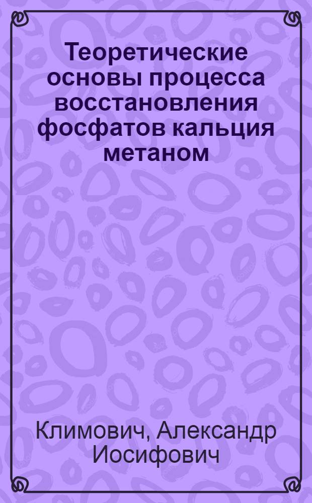 Теоретические основы процесса восстановления фосфатов кальция метаном : Автореф. дис. на соиск. учен. степ. д-ра хим. наук : (05.17.01)