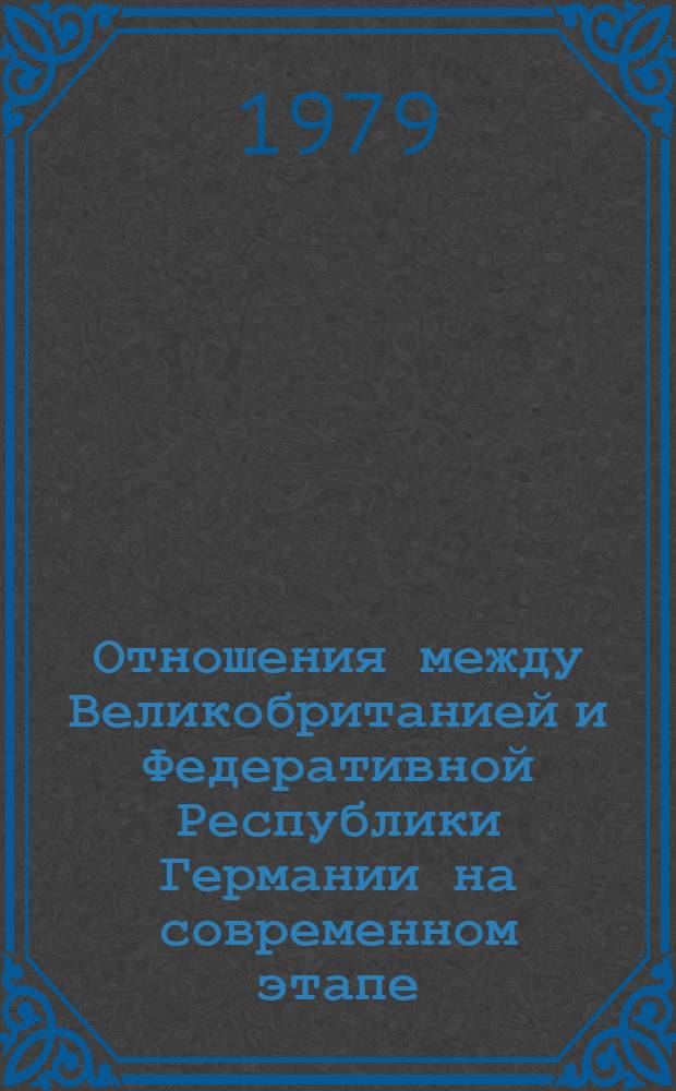 Отношения между Великобританией и Федеративной Республики Германии на современном этапе (1974-1978 гг.) : Автореф. дис. на соиск. учен. степ. канд. ист. наук : (07.00.05)