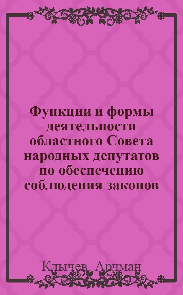 Функции и формы деятельности областного Совета народных депутатов по обеспечению соблюдения законов, охраны государственного и общественного порядка и прав граждан : (На материалах ТССР) : Автореф. дис. на соиск. учен. степени канд. юрид. наук : (12.00.02)