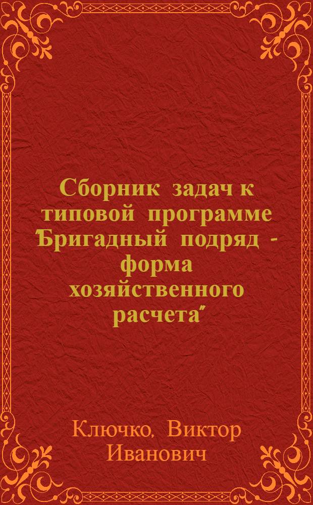 Сборник задач к типовой программе "Бригадный подряд - форма хозяйственного расчета" : (для работников строительства)