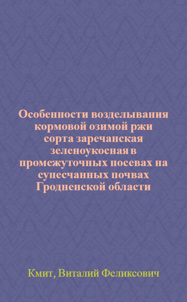 Особенности возделывания кормовой озимой ржи сорта заречанская зеленоукосная в промежуточных посевах на супесчанных почвах Гродненской области : Автореф. дис. на соиск. учен. степ. канд. с.-х. наук : (06.01.09)