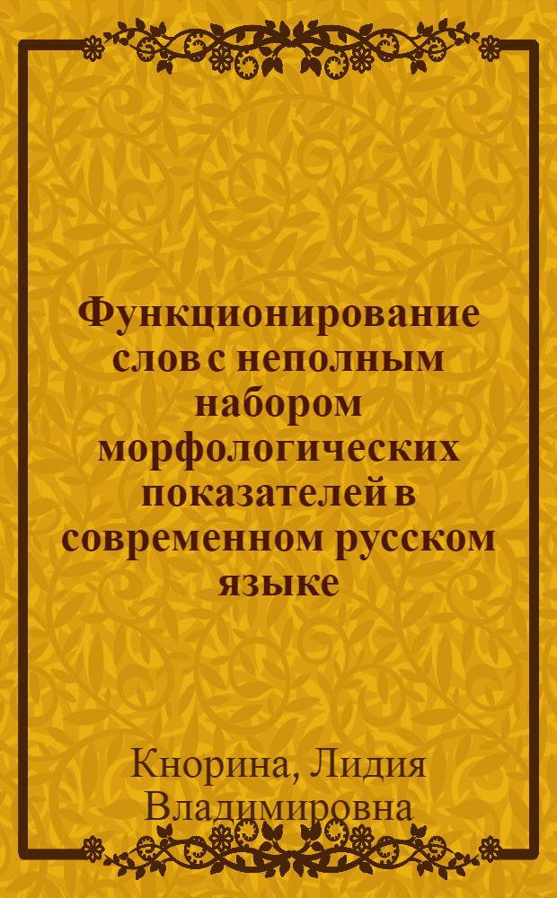 Функционирование слов с неполным набором морфологических показателей в современном русском языке : Автореф. дис. на соиск. учен. степени канд. филол. наук : (10.02.21)