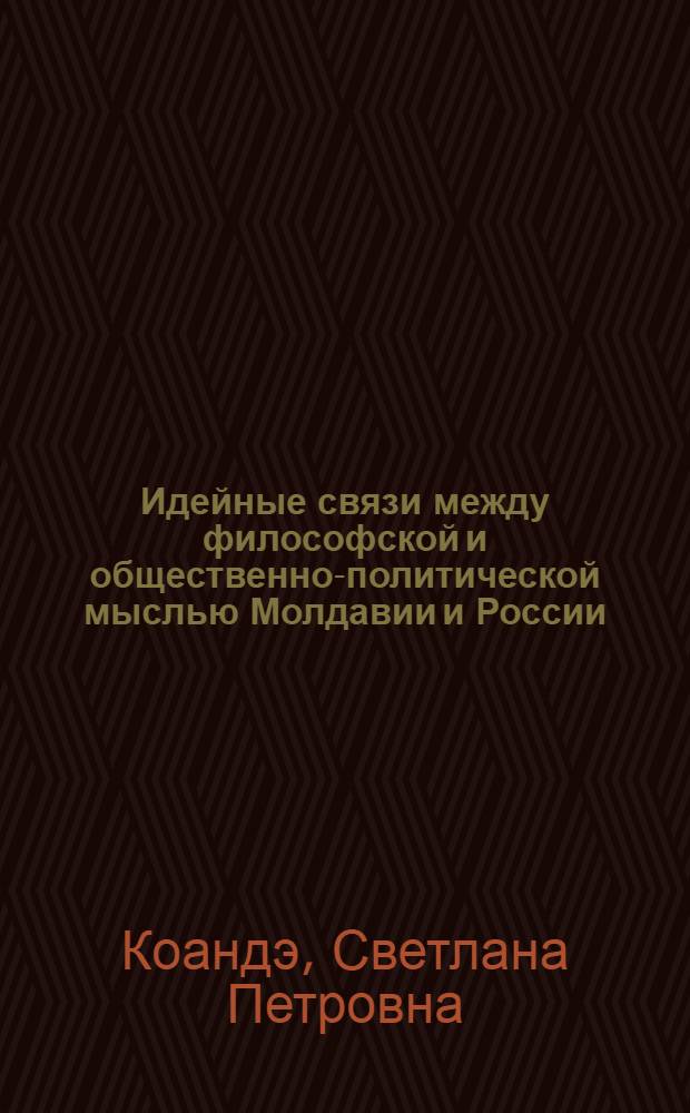 Идейные связи между философской и общественно-политической мыслью Молдавии и России (вторая половина XIX века) : Автореф. дис. на соиск. учен. степ. канд. филос. наук : (09.00.03)