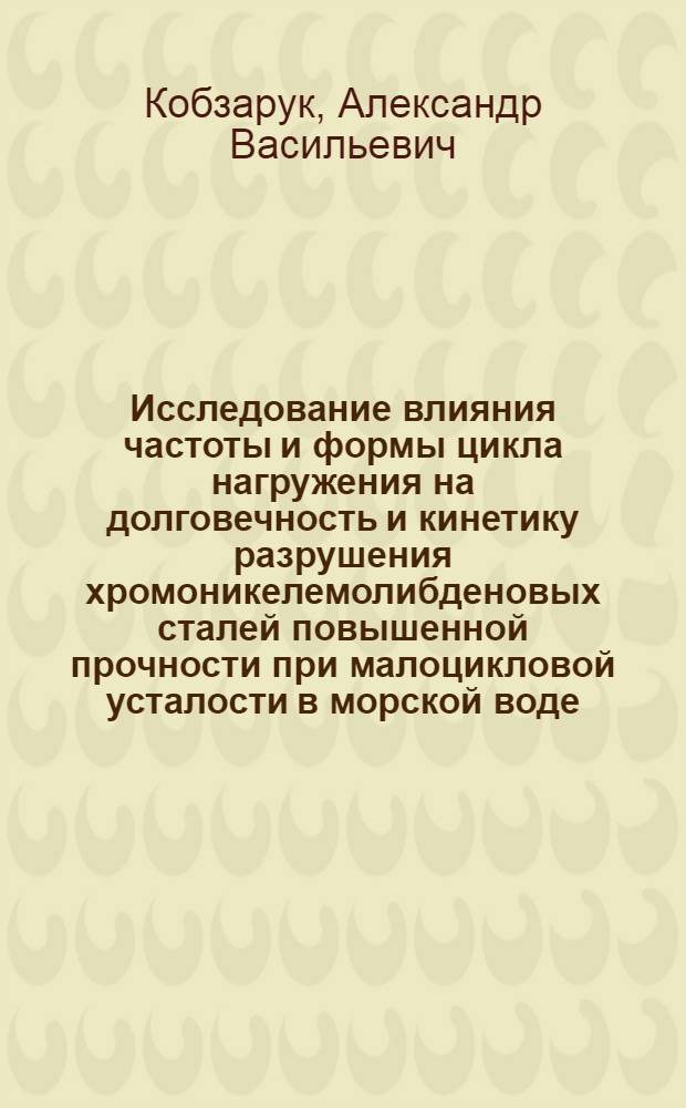 Исследование влияния частоты и формы цикла нагружения на долговечность и кинетику разрушения хромоникелемолибденовых сталей повышенной прочности при малоцикловой усталости в морской воде : Автореф. дис. на соиск. учен. степ. канд. техн. наук : (05.16.01)