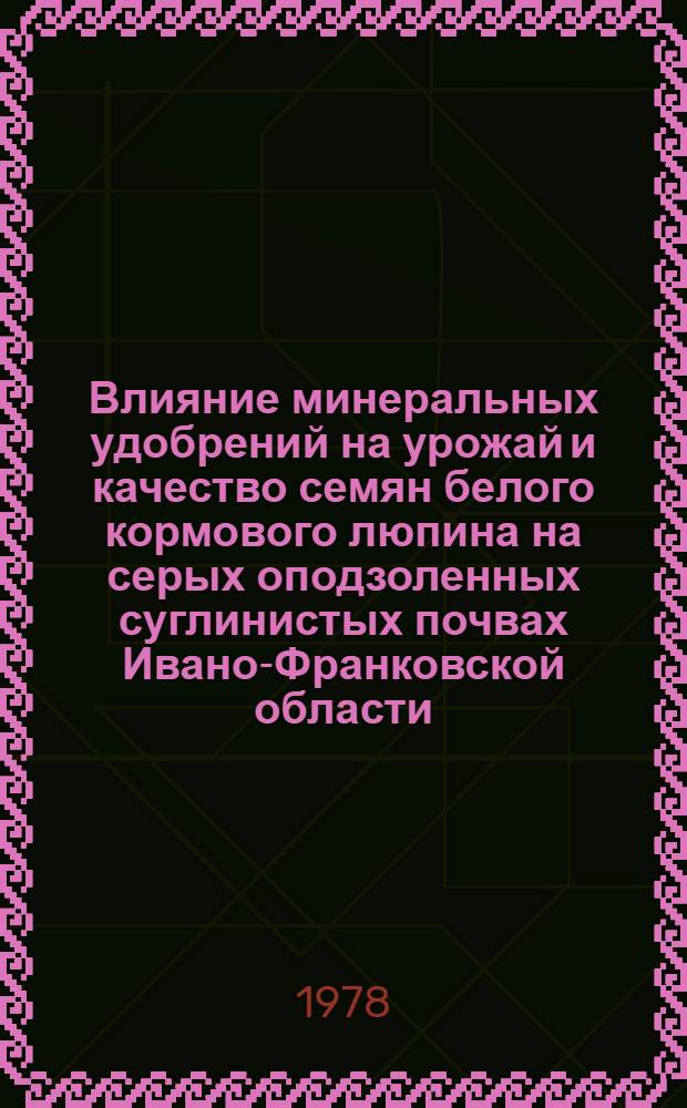 Влияние минеральных удобрений на урожай и качество семян белого кормового люпина на серых оподзоленных суглинистых почвах Ивано-Франковской области : Автореф. дис. на соиск. учен. степ. канд. с.-х. наук : (06.01.09)