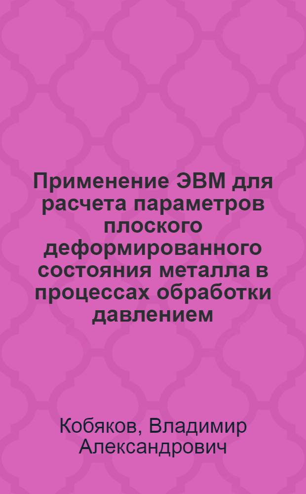 Применение ЭВМ для расчета параметров плоского деформированного состояния металла в процессах обработки давлением : Учеб. пособие : Спец. 0503 "Машины и технология обработки давлением"