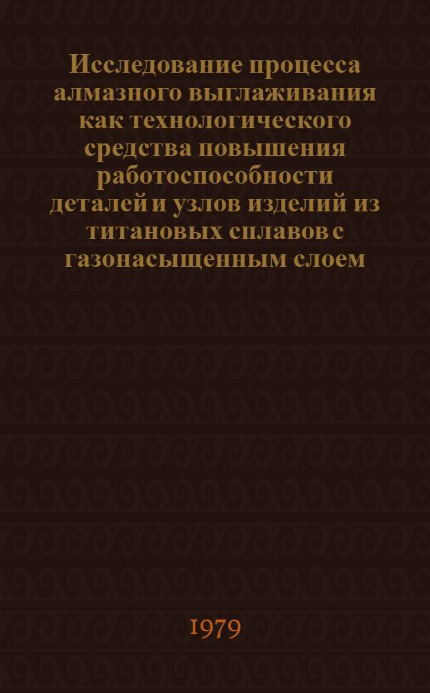 Исследование процесса алмазного выглаживания как технологического средства повышения работоспособности деталей и узлов изделий из титановых сплавов с газонасыщенным слоем : Автореф. дис. на соиск. учен. степ. к. т. н