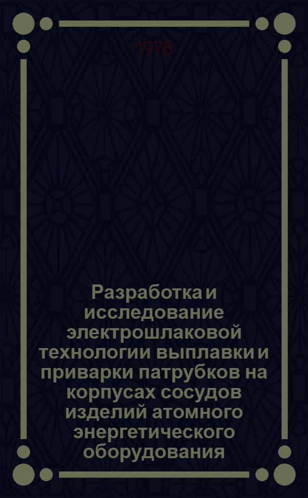 Разработка и исследование электрошлаковой технологии выплавки и приварки патрубков на корпусах сосудов изделий атомного энергетического оборудования : Автореф. дис. на соиск. учен. степ. к. т. н