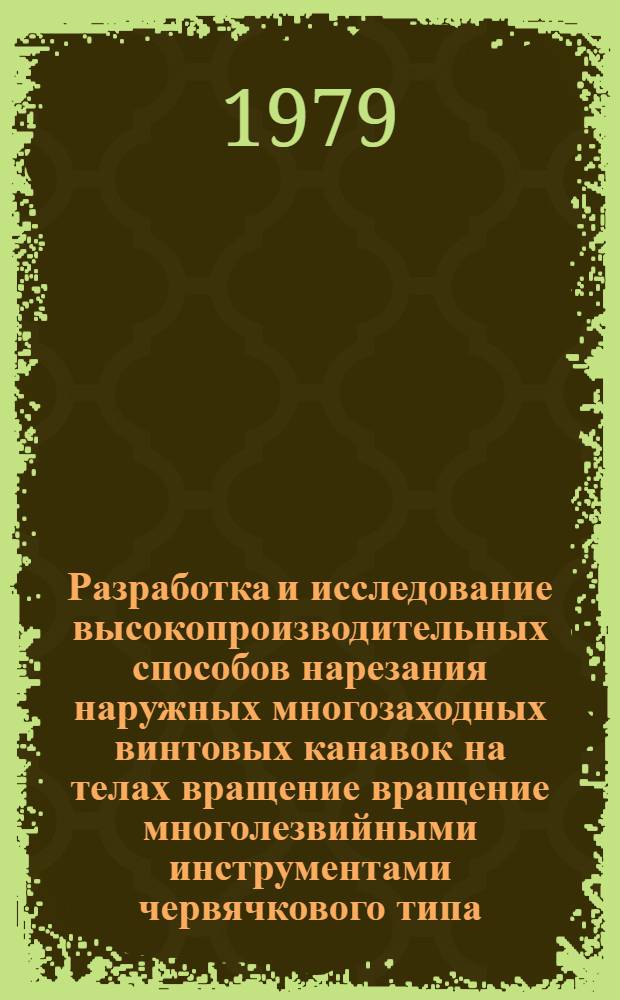 Разработка и исследование высокопроизводительных способов нарезания наружных многозаходных винтовых канавок на телах вращение вращение многолезвийными инструментами червячкового типа : Автореф. дис. на соиск. учен. степ. к. т. н