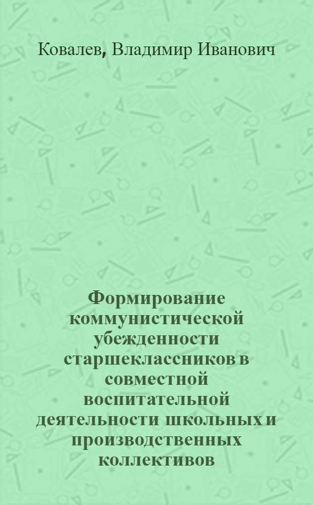 Формирование коммунистической убежденности старшеклассников в совместной воспитательной деятельности школьных и производственных коллективов : Автореф. дис. на соиск. учен. степ. канд. пед. наук : (13.00.01)