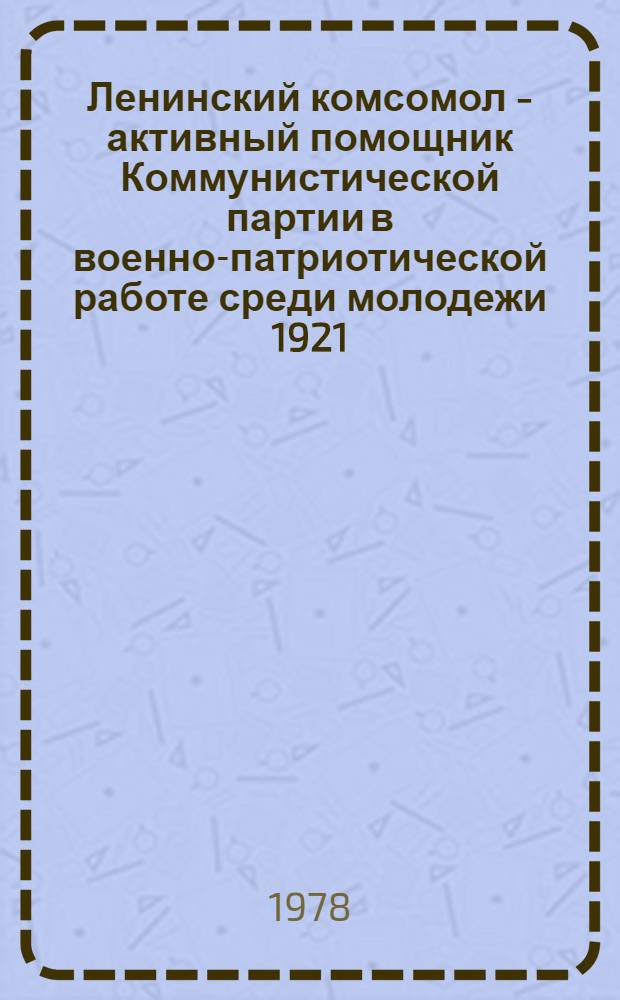 Ленинский комсомол - активный помощник Коммунистической партии в военно-патриотической работе среди молодежи 1921 - июнь 1941 гг. : (На материалах Украины) : Автореф. дис. на соиск. учен. степени д-ра ист. наук : (07.00.01)