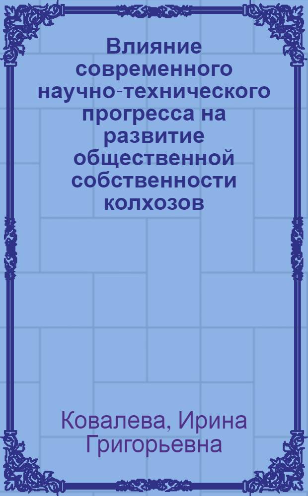 Влияние современного научно-технического прогресса на развитие общественной собственности колхозов : Автореф. дис. на соиск. учен. степени канд. экон. наук : (08.00.01)