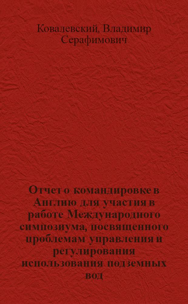 Отчет о командировке в Англию [для участия в работе Международного симпозиума, посвященного проблемам управления и регулирования использования подземных вод. Г. Бирмингем, 25-30 июля 1977 г.]