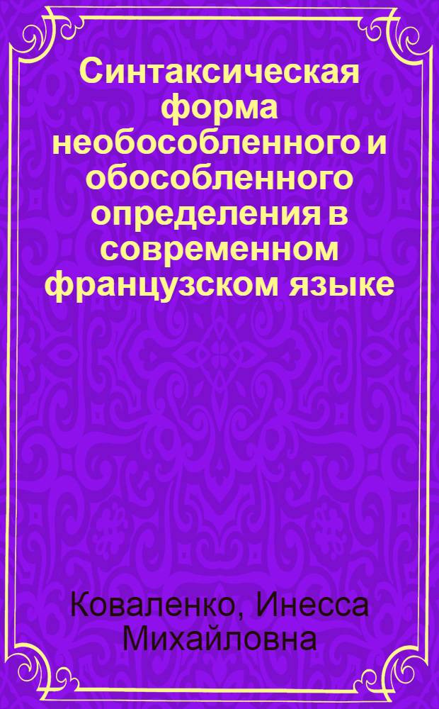 Синтаксическая форма необособленного и обособленного определения в современном французском языке : (На материале структуры Adj.+prép. N/V) : Автореф. дис. на соиск. учен. степ. канд. филол. наук : (10.02.05)