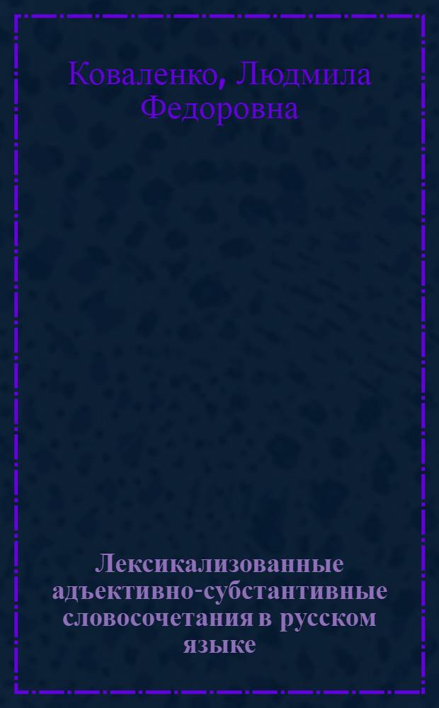 Лексикализованные адъективно-субстантивные словосочетания в русском языке : Автореф. дис. на соиск. учен. степ. канд. филол. наук : (10.02.01)