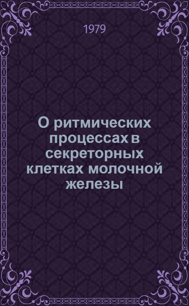 О ритмических процессах в секреторных клетках молочной железы : Автореф. дис. на соиск. учен. степ. канд. биол. наук : (03.00.13)
