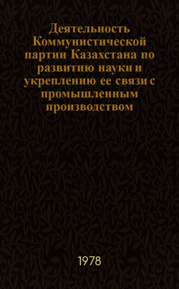 Деятельность Коммунистической партии Казахстана по развитию науки и укреплению ее связи с промышленным производством (1946-1958 гг.) : Автореф. дис. на соиск. учен. степ. канд. ист. наук : (07.00.01)