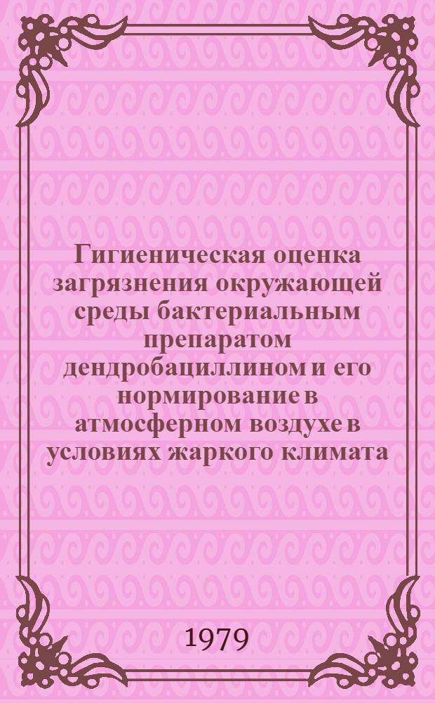 Гигиеническая оценка загрязнения окружающей среды бактериальным препаратом дендробациллином и его нормирование в атмосферном воздухе в условиях жаркого климата : Автореф. дис. на соиск. учен. степ. к. м. н