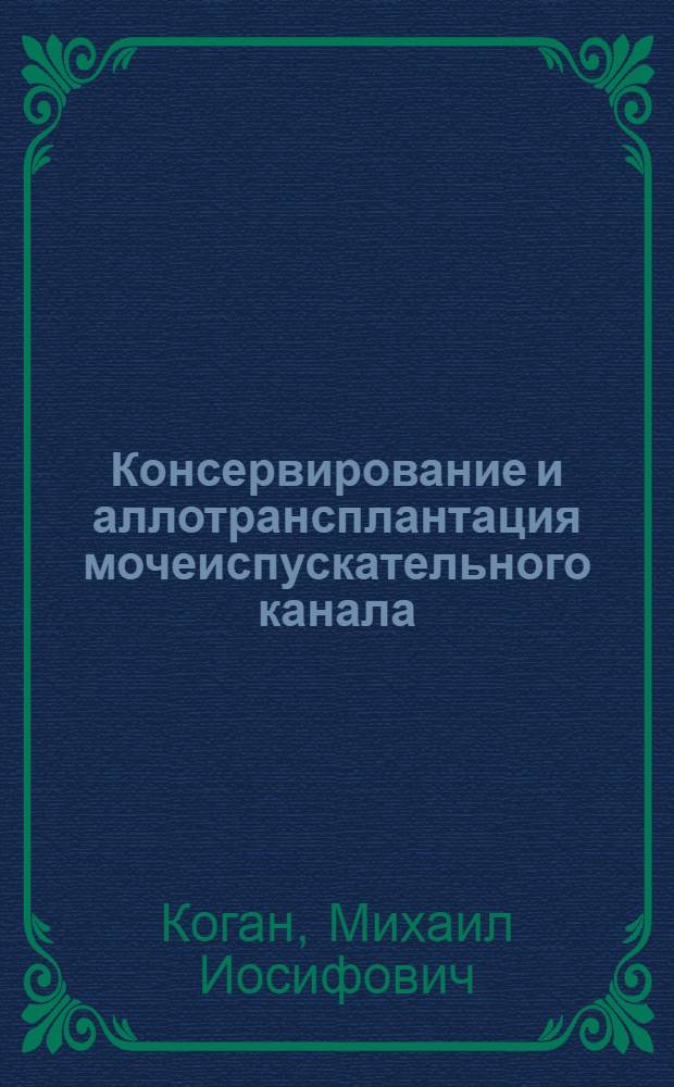 Консервирование и аллотрансплантация мочеиспускательного канала : (Эксперим. исслед.) : Автореф. дис. на соиск. учен. степ. к. м. н