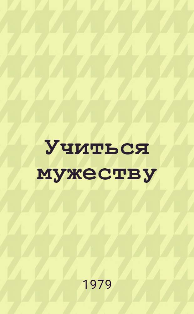 Учиться мужеству : (Метод. материал в помощь лектору)