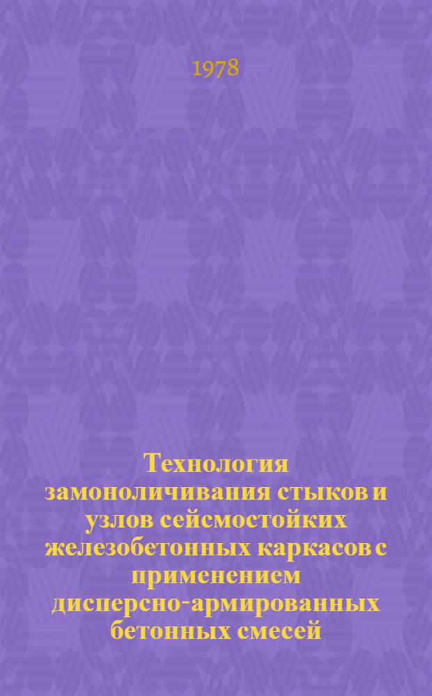 Технология замоноличивания стыков и узлов сейсмостойких железобетонных каркасов с применением дисперсно-армированных бетонных смесей : Автореф. дис. на соиск. учен. степ. канд. техн. наук : (05.23.08)