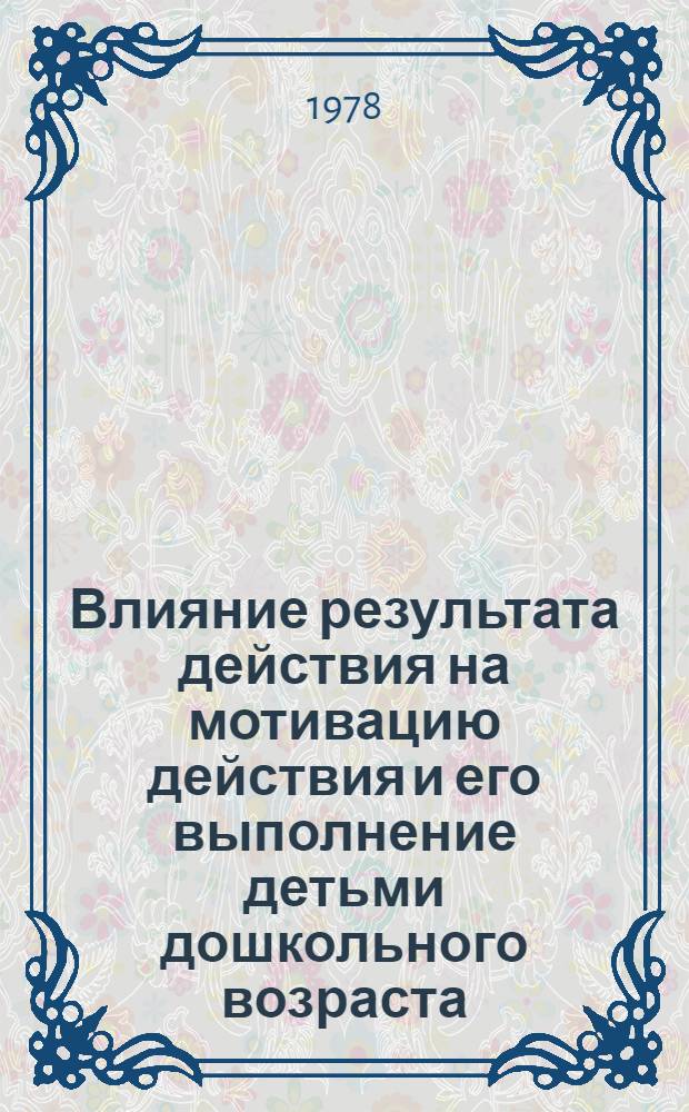 Влияние результата действия на мотивацию действия и его выполнение детьми дошкольного возраста : Автореф. дис. на соиск. учен. степ. канд. психол. наук : (19.00.07)