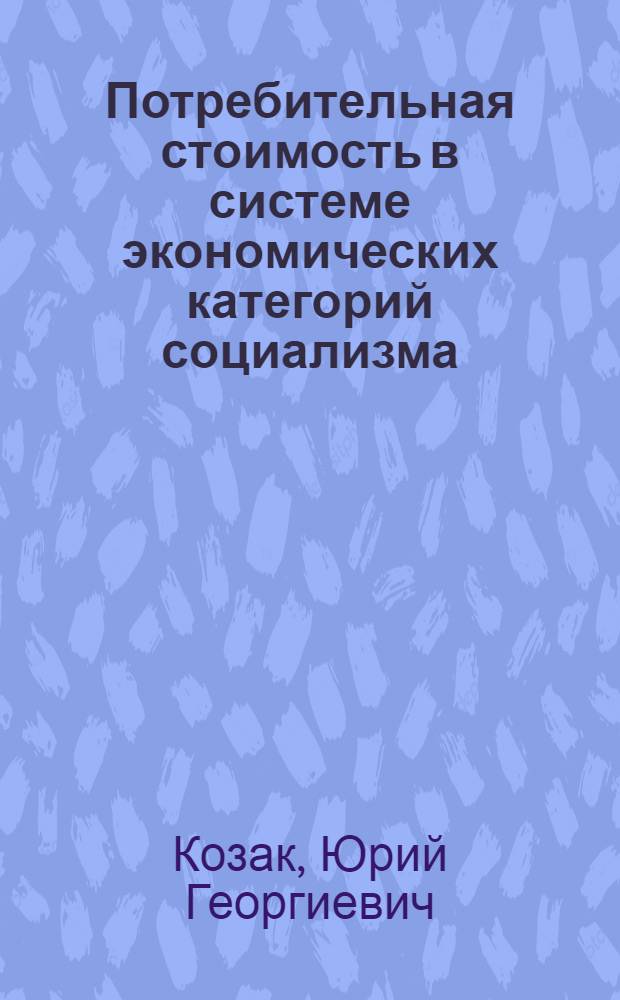 Потребительная стоимость в системе экономических категорий социализма : Автореф. дис. на соиск. учен. степени канд. экон. наук : (08.00.01)