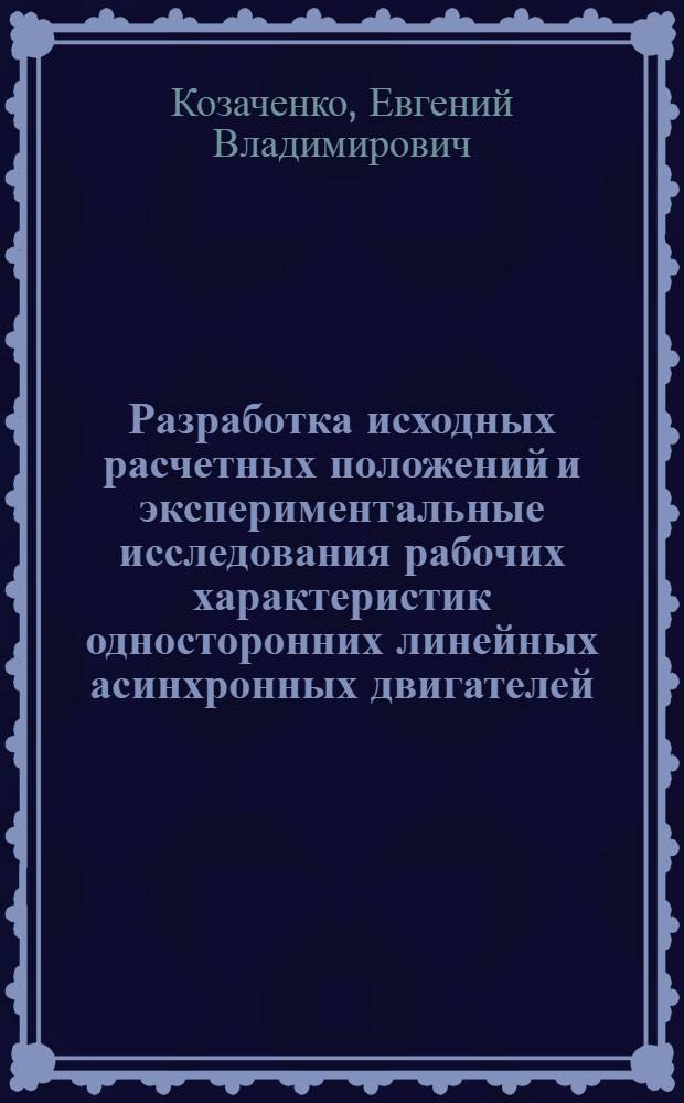 Разработка исходных расчетных положений и экспериментальные исследования рабочих характеристик односторонних линейных асинхронных двигателей : Автореф. дис. на соиск. учен. степ. канд. техн. наук : (05.09.01)