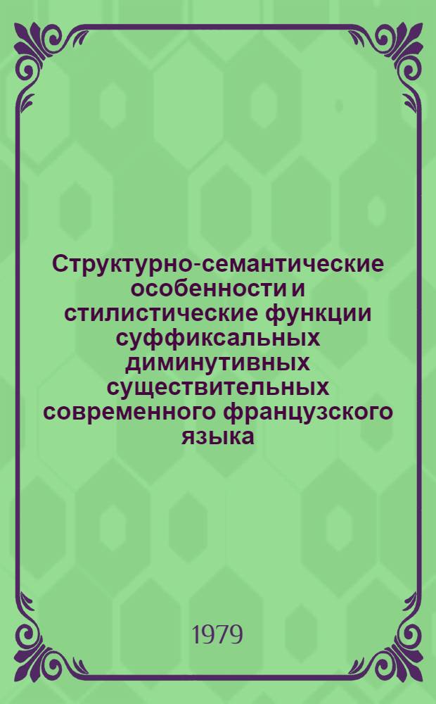 Структурно-семантические особенности и стилистические функции суффиксальных диминутивных существительных современного французского языка : Автореф. дис. на соиск. учен. степ. канд. филол. наук : (10.02.05)