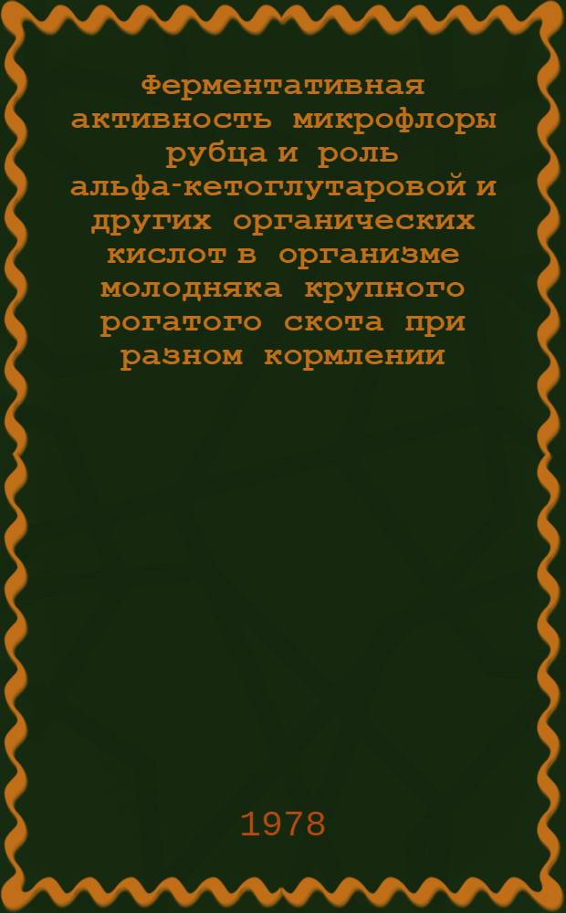 Ферментативная активность микрофлоры рубца и роль альфа-кетоглутаровой и других органических кислот в организме молодняка крупного рогатого скота при разном кормлении : Автореф. дис. на соиск. учен. степ. канд. биол. наук : (03.00.04)