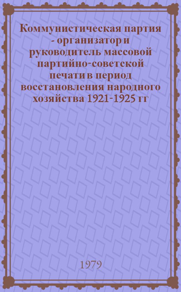 Коммунистическая партия - организатор и руководитель массовой партийно-советской печати в период восстановления народного хозяйства 1921-1925 гг. : (На материалах РСФСР) : Автореф. дис. на соиск. учен. степ. д-ра ист. наук : (07.00.01)