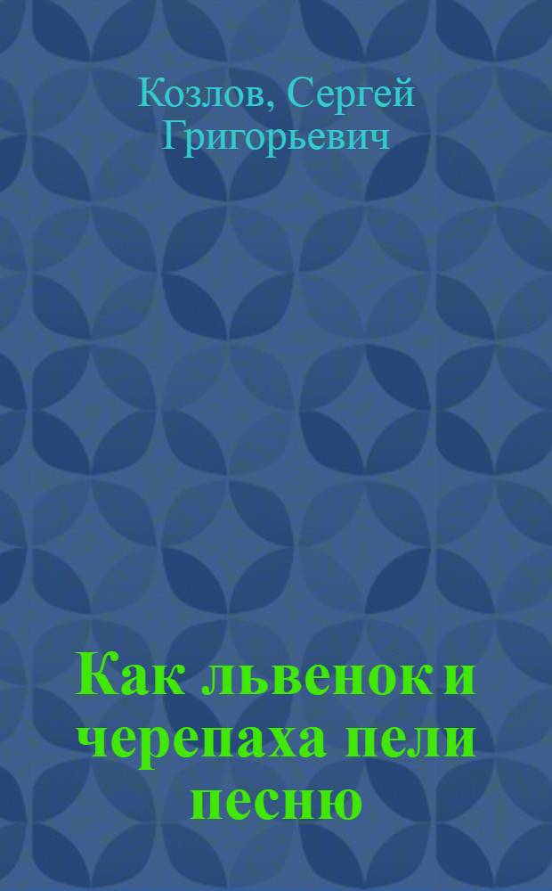 Как львенок и черепаха пели песню : Сказка для театра кукол в 8 д